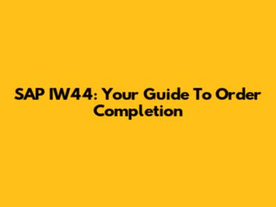 SAP IW44: Your Guide To Order Completion