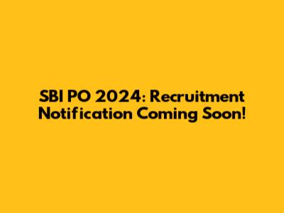 SBI PO 2024: Recruitment Notification Coming Soon!