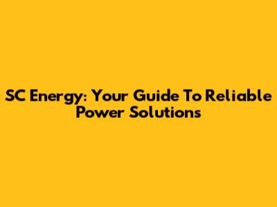 SC Energy: Your Guide To Reliable Power Solutions