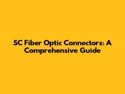 SC Fiber Optic Connectors: A Comprehensive Guide