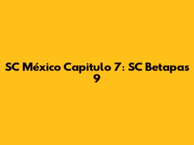 SC México Capitulo 7: SC Betapas 9