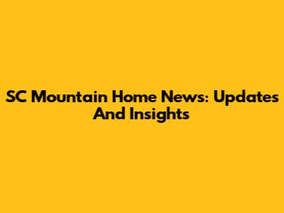 SC Mountain Home News: Updates And Insights