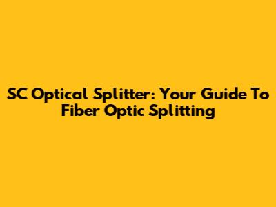 SC Optical Splitter: Your Guide To Fiber Optic Splitting