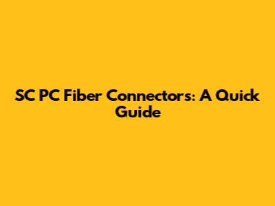 SC PC Fiber Connectors: A Quick Guide