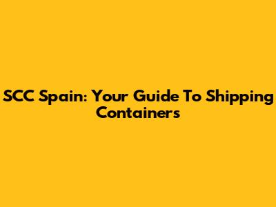 SCC Spain: Your Guide To Shipping Containers