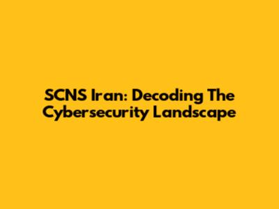 SCNS Iran: Decoding The Cybersecurity Landscape