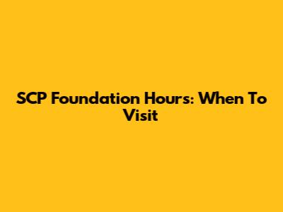 SCP Foundation Hours: When To Visit