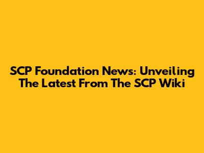 SCP Foundation News: Unveiling The Latest From The SCP Wiki