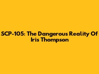 SCP-105: The Dangerous Reality Of Iris Thompson