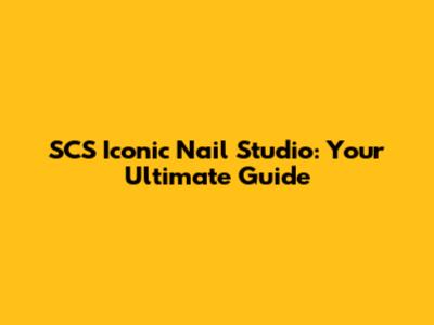 SCS Iconic Nail Studio: Your Ultimate Guide