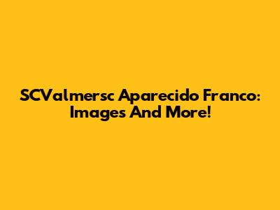 SCValmersc Aparecido Franco: Images And More!