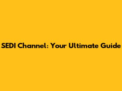 SEDI Channel: Your Ultimate Guide