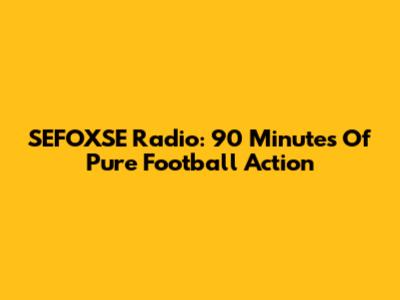 SEFOXSE Radio: 90 Minutes Of Pure Football Action