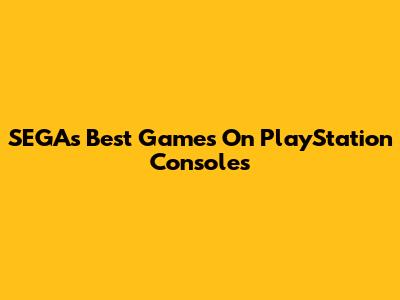 SEGA's Best Games On PlayStation Consoles