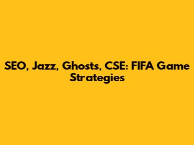 SEO, Jazz, Ghosts, CSE: FIFA Game Strategies
