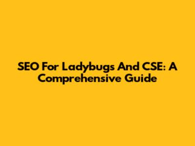 SEO For Ladybugs And CSE: A Comprehensive Guide
