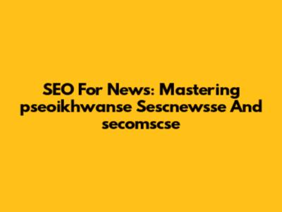 SEO For News: Mastering 'pseoikhwanse Sescnewsse' And 'secomscse'