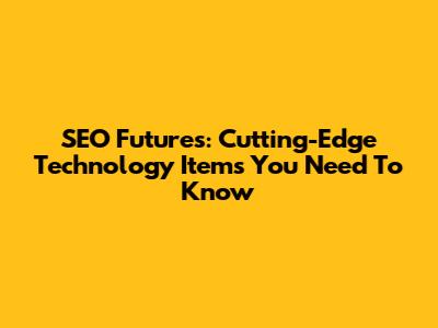 SEO Futures: Cutting-Edge Technology Items You Need To Know