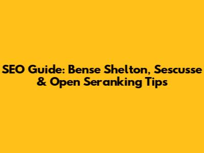 SEO Guide: Bense Shelton, Sescusse & Open Seranking Tips