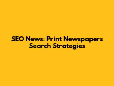 SEO News: Print Newspapers' Search Strategies