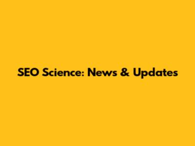 SEO Science: News & Updates