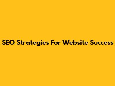SEO Strategies For Website Success