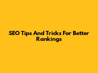 SEO Tips And Tricks For Better Rankings
