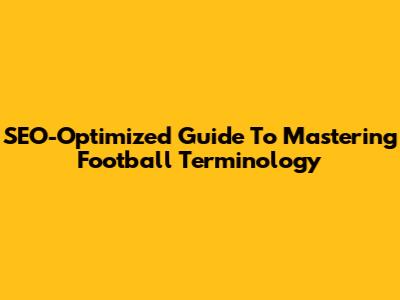 SEO-Optimized Guide To Mastering Football Terminology