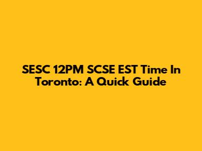 SESC 12PM SCSE EST Time In Toronto: A Quick Guide