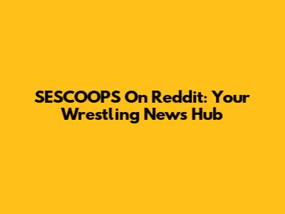 SESCOOPS On Reddit: Your Wrestling News Hub