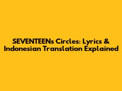 SEVENTEEN's 'Circles': Lyrics & Indonesian Translation Explained