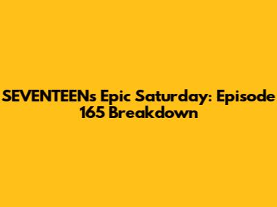 SEVENTEEN's Epic Saturday: Episode 165 Breakdown
