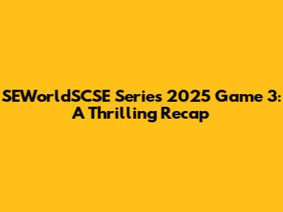 SEWorldSCSE Series 2025 Game 3: A Thrilling Recap