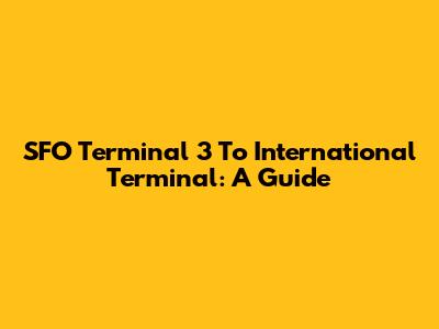 SFO Terminal 3 To International Terminal: A Guide