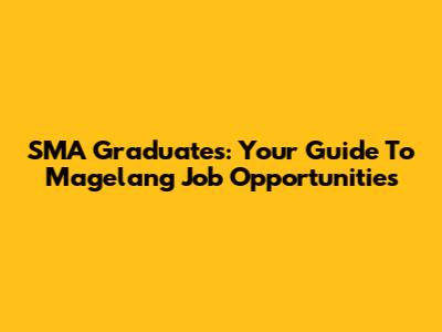 SMA Graduates: Your Guide To Magelang Job Opportunities