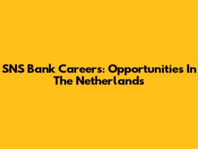 SNS Bank Careers: Opportunities In The Netherlands