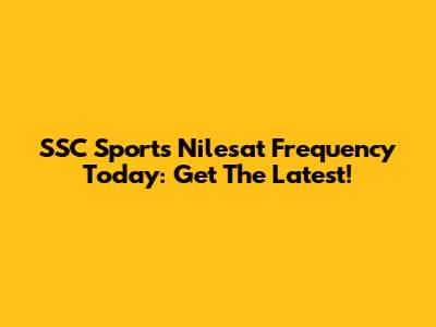 SSC Sports Nilesat Frequency Today: Get The Latest!