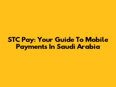 STC Pay: Your Guide To Mobile Payments In Saudi Arabia