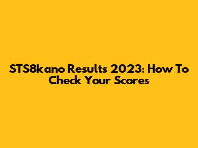 STS8kano Results 2023: How To Check Your Scores