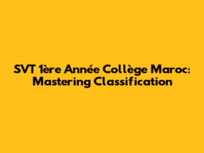SVT 1ère Année Collège Maroc: Mastering Classification