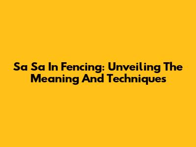 Sa Sa In Fencing: Unveiling The Meaning And Techniques