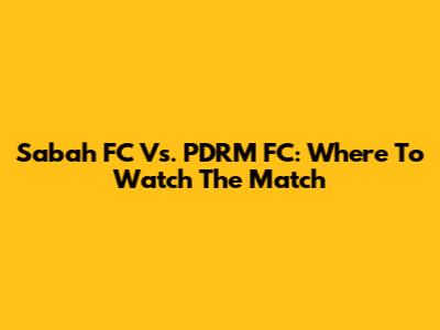 Sabah FC Vs. PDRM FC: Where To Watch The Match