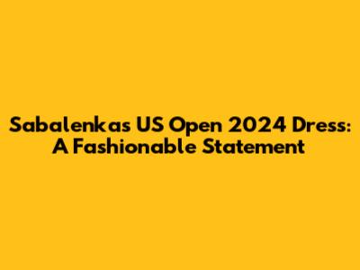 Sabalenka's US Open 2024 Dress: A Fashionable Statement