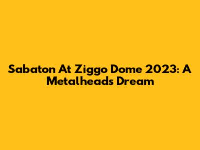 Sabaton At Ziggo Dome 2023: A Metalhead's Dream
