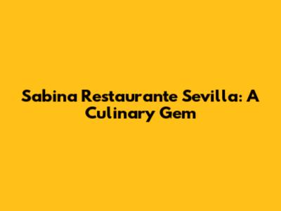 Sabina Restaurante Sevilla: A Culinary Gem