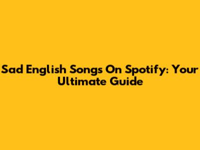 Sad English Songs On Spotify: Your Ultimate Guide