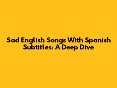 Sad English Songs With Spanish Subtitles: A Deep Dive