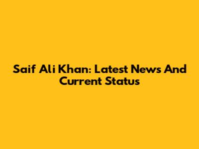Saif Ali Khan: Latest News And Current Status
