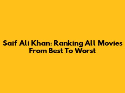 Saif Ali Khan: Ranking All Movies From Best To Worst