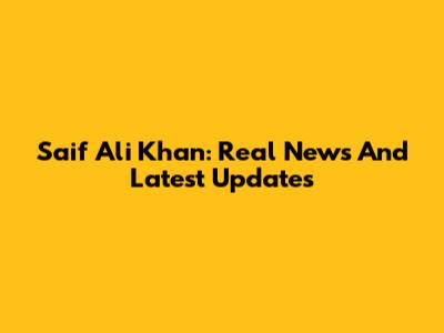 Saif Ali Khan: Real News And Latest Updates